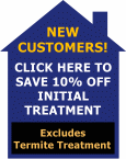 New Customers!  Click here to save 10% off your initial treatment.  Excludes termite treatment.